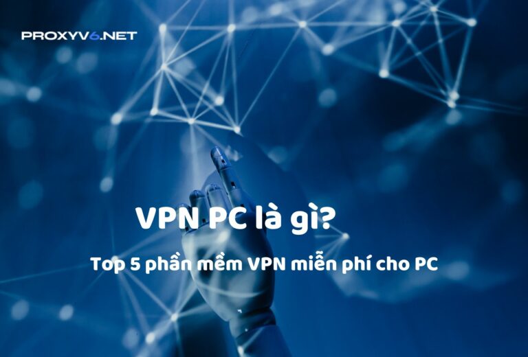 VPN PC là gì? Top 5 phần mềm VPN miễn phí cho PC