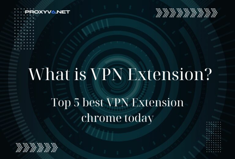 What is VPN Extension? Top 5 best VPN Extension chrome today