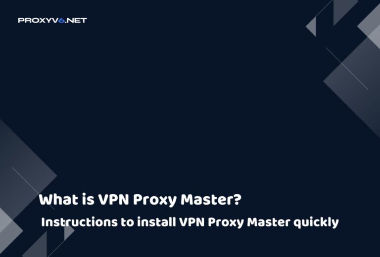 What is VPN Proxy Master? Instructions to install VPN Proxy Master quickly