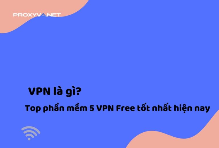 VPN là gì? Top 5 phần mềm VPN Free tốt nhất hiện nay