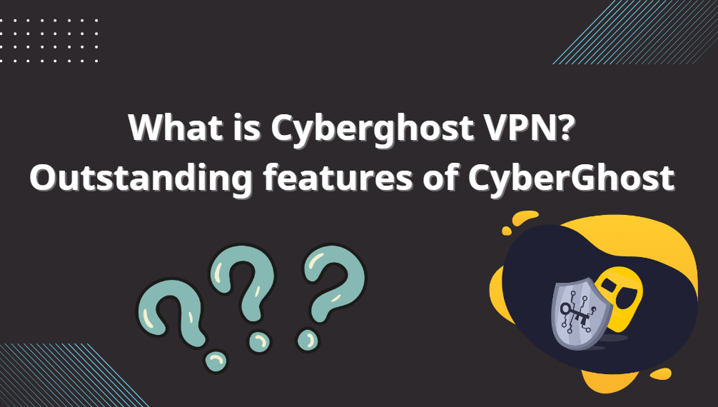 What is Cyberghost VPN? Outstanding features of Cyberghost