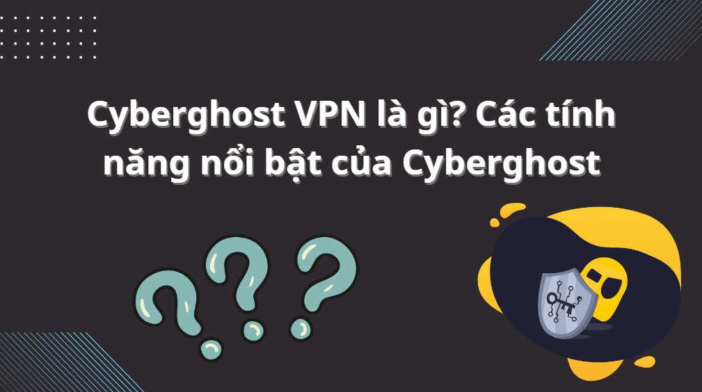 Cyberghost VPN là gì? Các tính năng nổi bật của Cyberghost