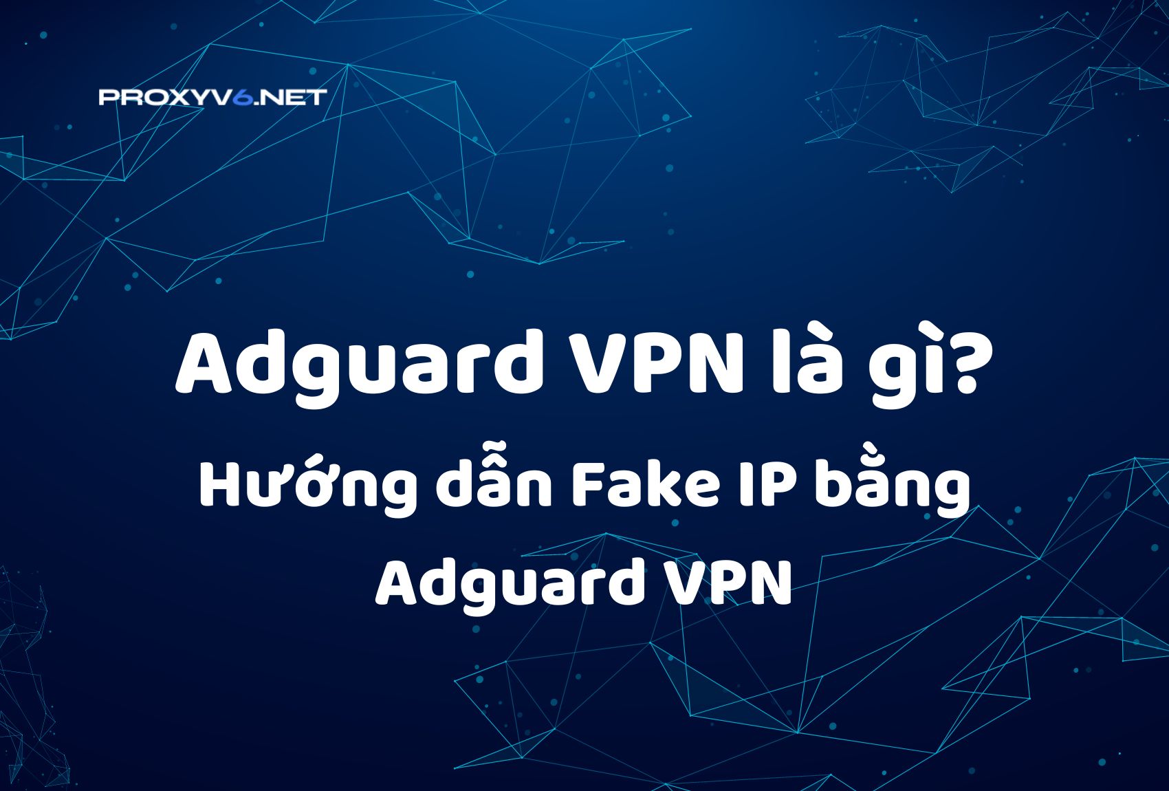 Adguard VPN là gì? Hướng dẫn Fake IP bằng Adguard VPN