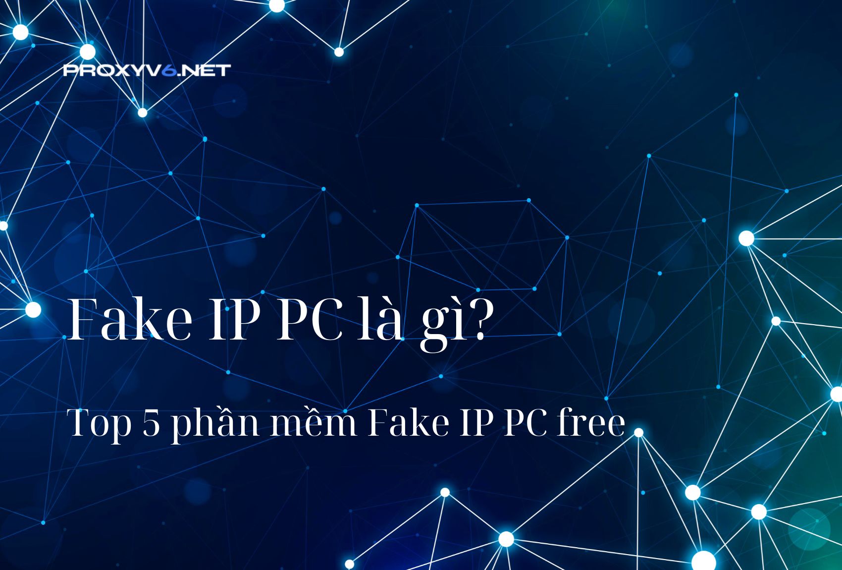 Fake IP PC là gì? Top 5 phần mềm Fake IP PC free