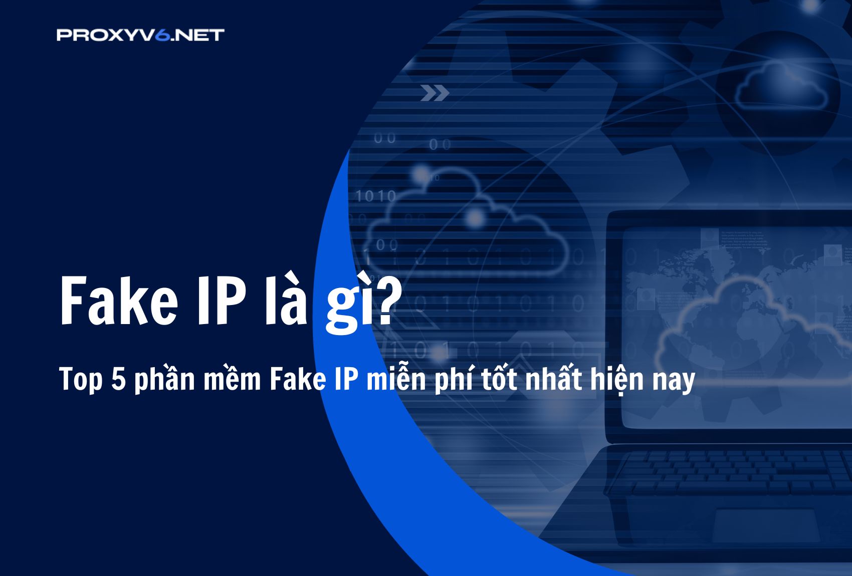 Fake IP là gì? Top 5 phần mềm Fake IP miễn phí tốt nhất hiện nay