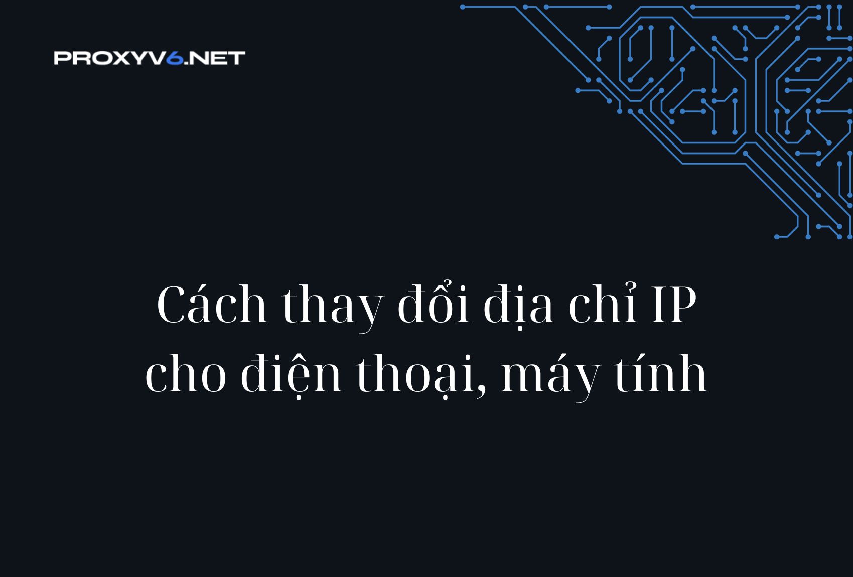 Cách thay đổi địa chỉ IP cho điện thoại, máy tính