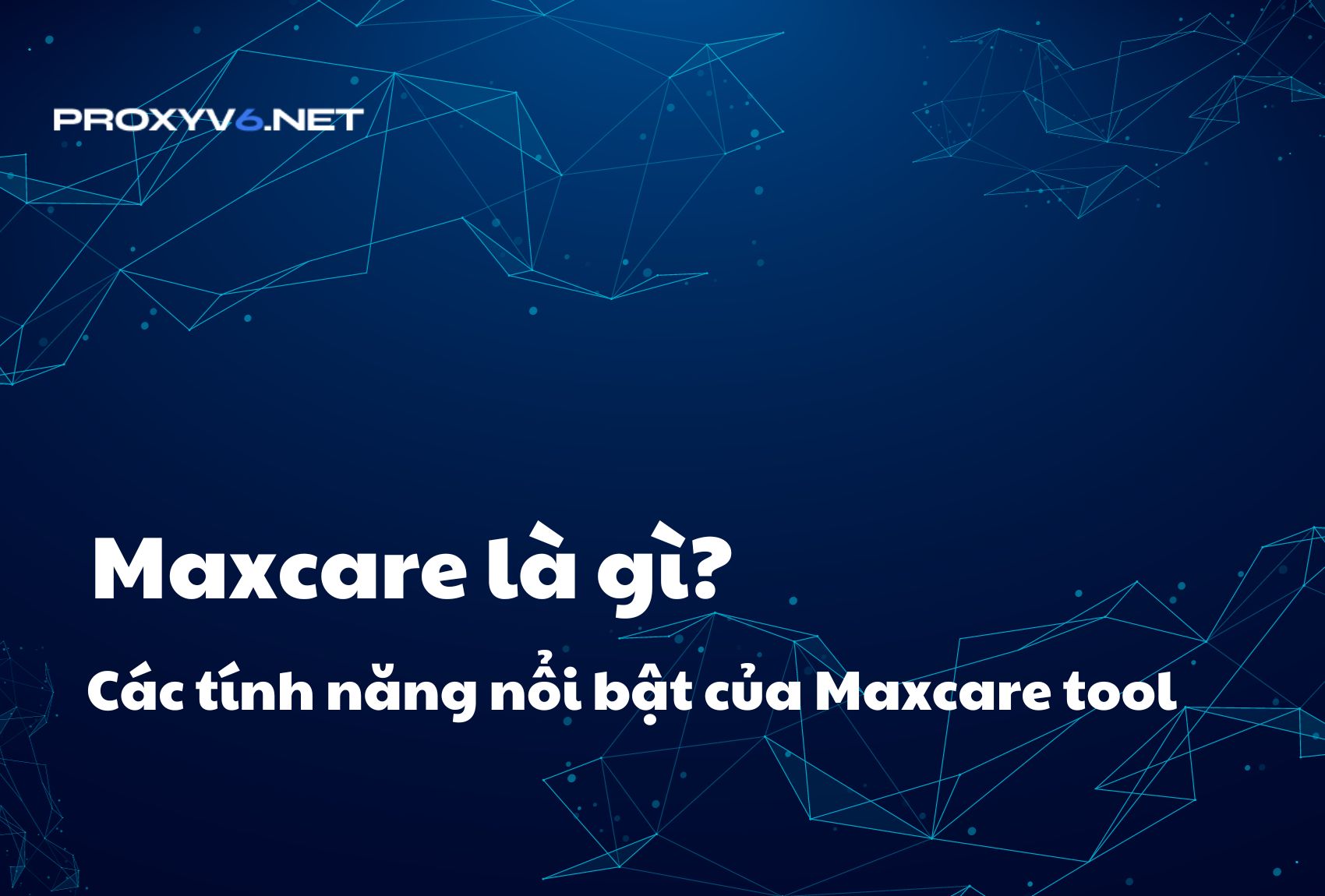 Maxcare là gì? Các tính năng nổi bật của Maxcare tool