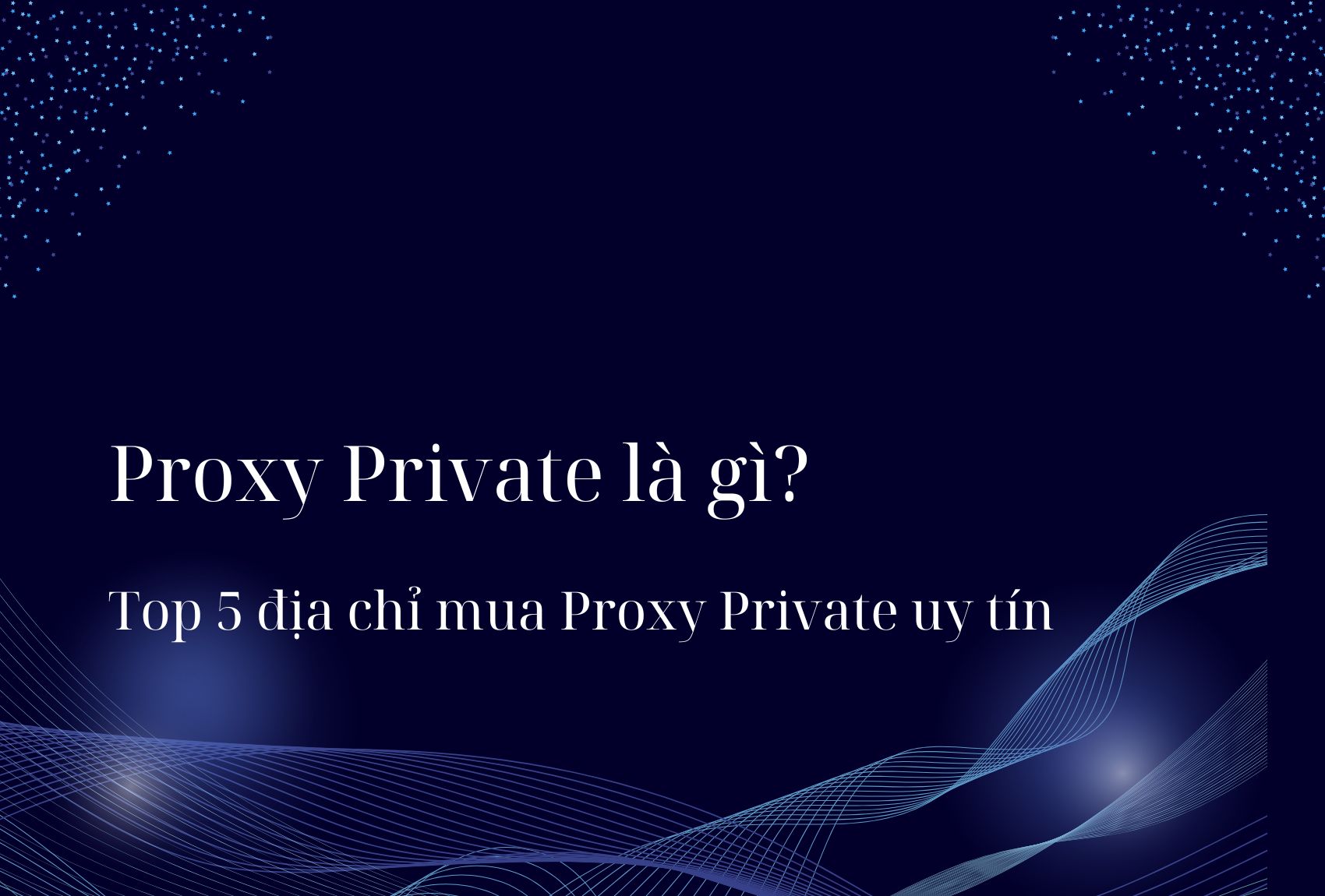 Proxy Private là gì? Top 5 địa chỉ mua Proxy Private uy tín