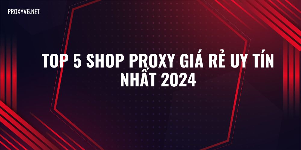 Top 5 Shop Proxy giá rẻ uy tín nhất 2024