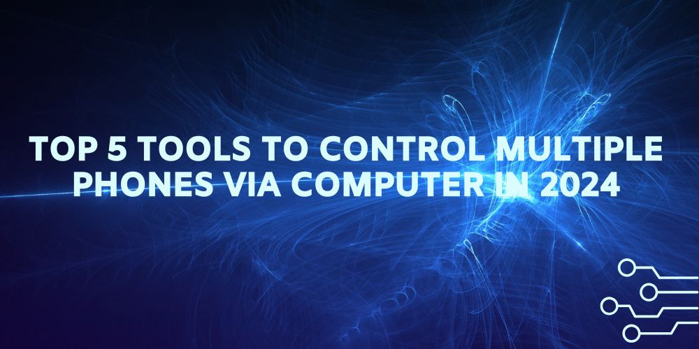 Top 5 Tools to Control Multiple Phones via Computer in 2024