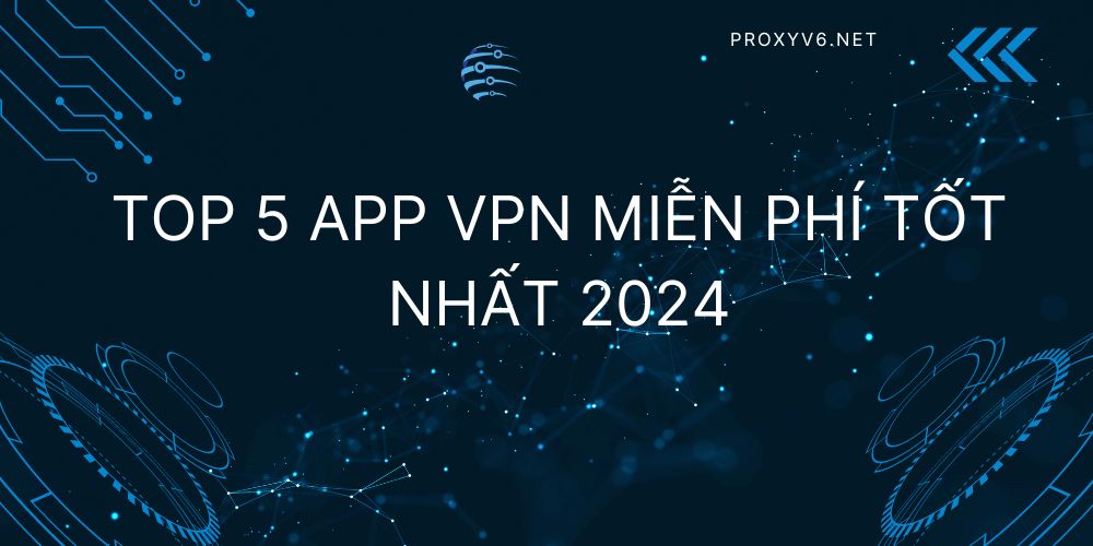 Top 5 App VPN miễn phí tốt nhất 2024