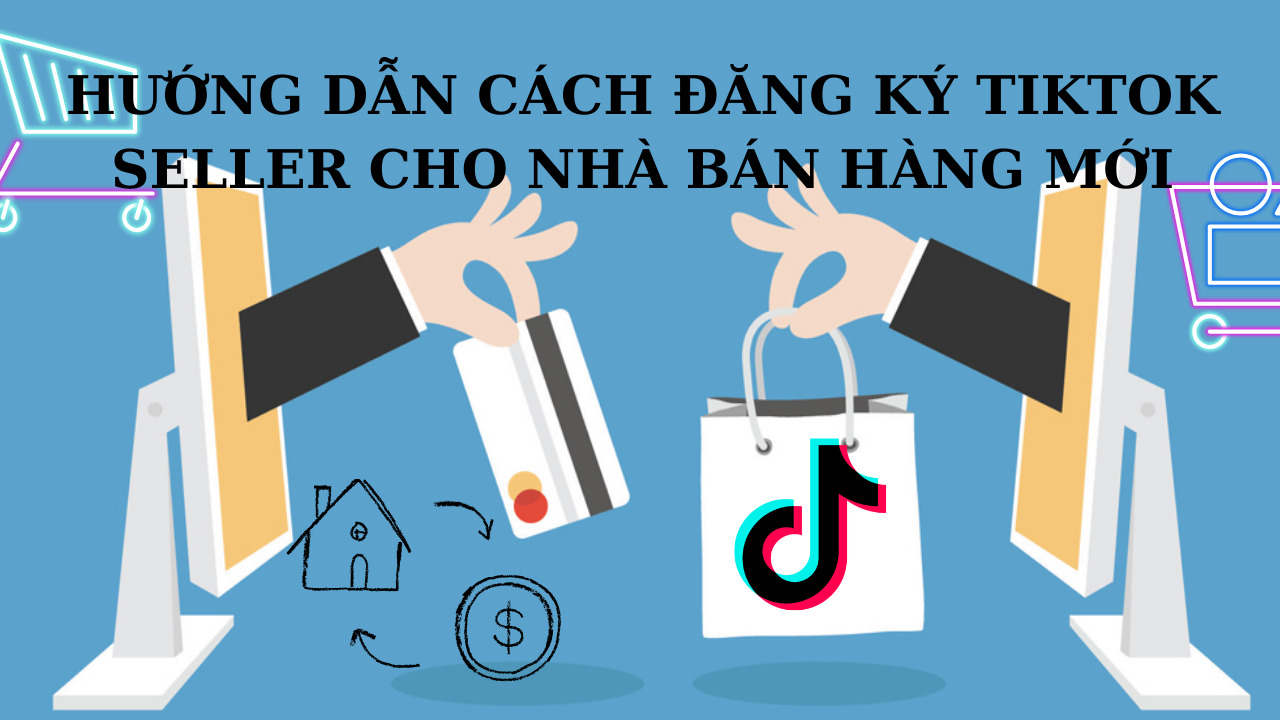 Hướng dẫn cách đăng ký TikTok Seller cho nhà bán hàng mới