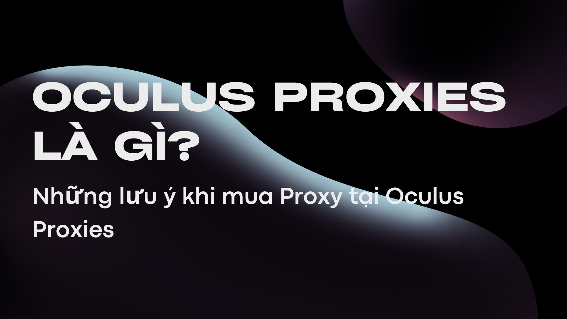 Oculus Proxies là gì? Những lưu ý khi mua Proxy tại Oculus Proxies