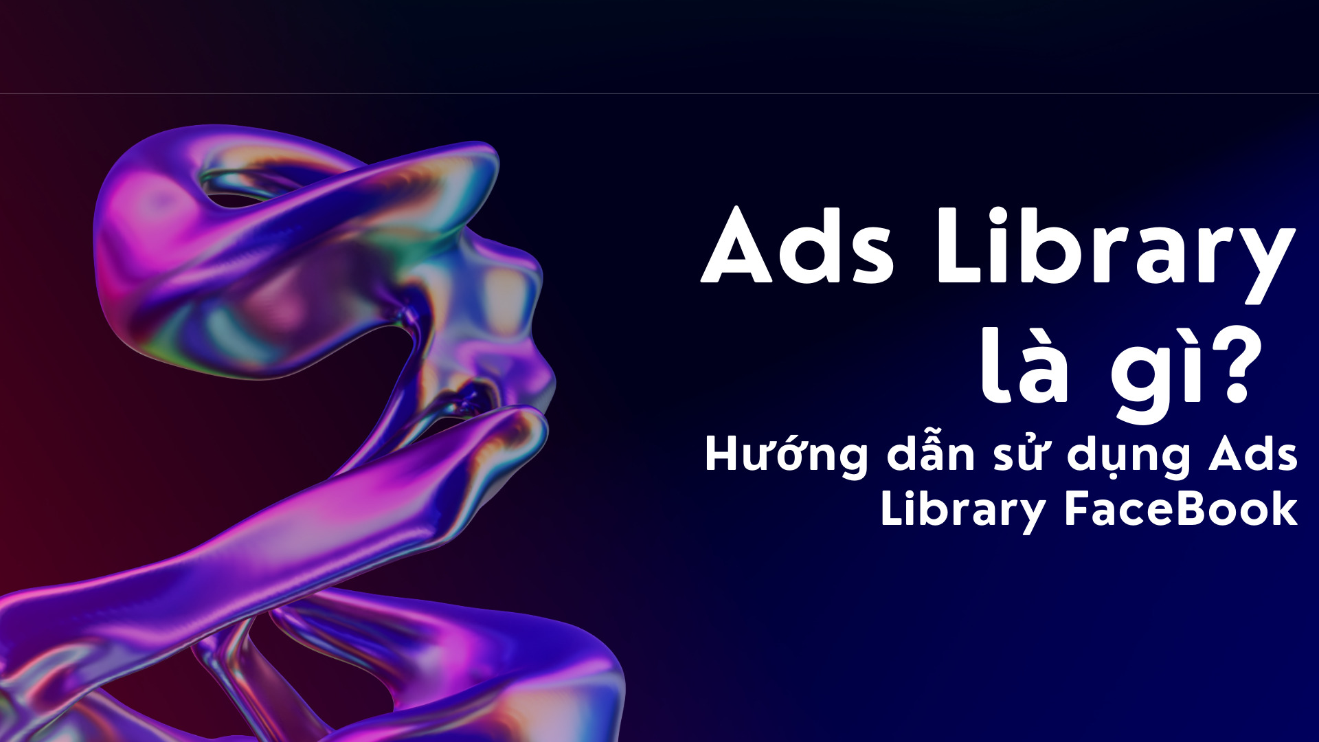 Ads Library là gì? Hướng dẫn sử dụng Ads Library FaceBook