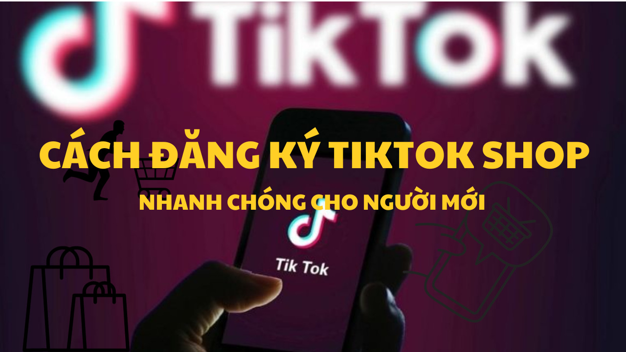 Cách đăng ký TikTok Shop nhanh chóng cho người mới