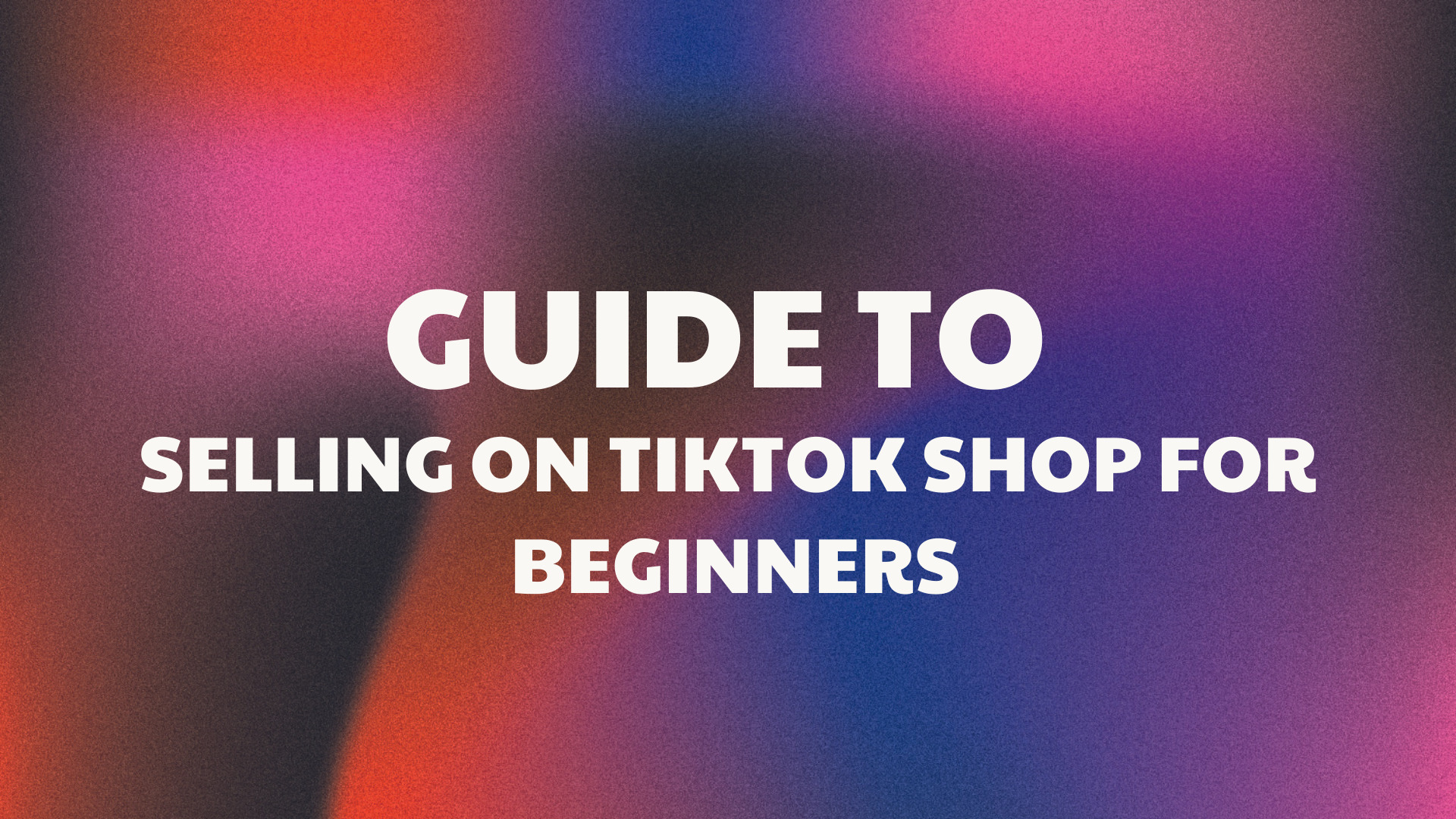 Guide to Selling on TikTok Shop For Beginners