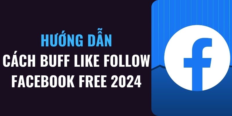 Hướng dẫn cách buff like, follow FaceBook free 2024