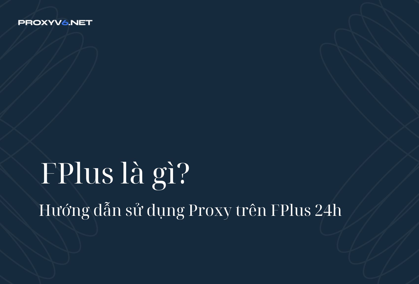 FPlus là gì? Hướng dẫn sử dụng Proxy trên FPlus 24h