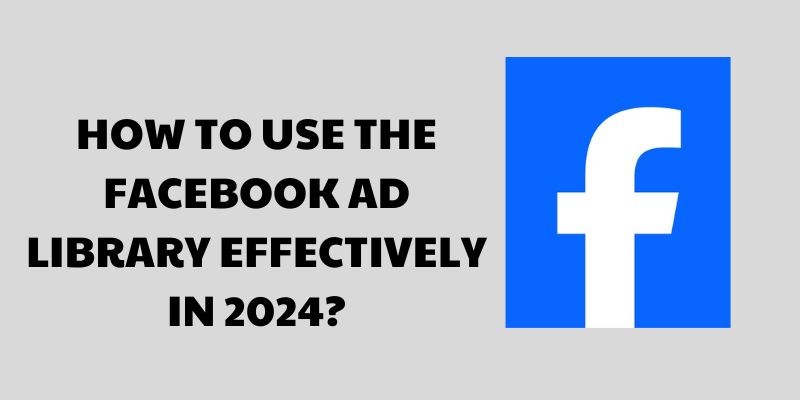 How to Use the Facebook Ad Library Effectively in 2024?
