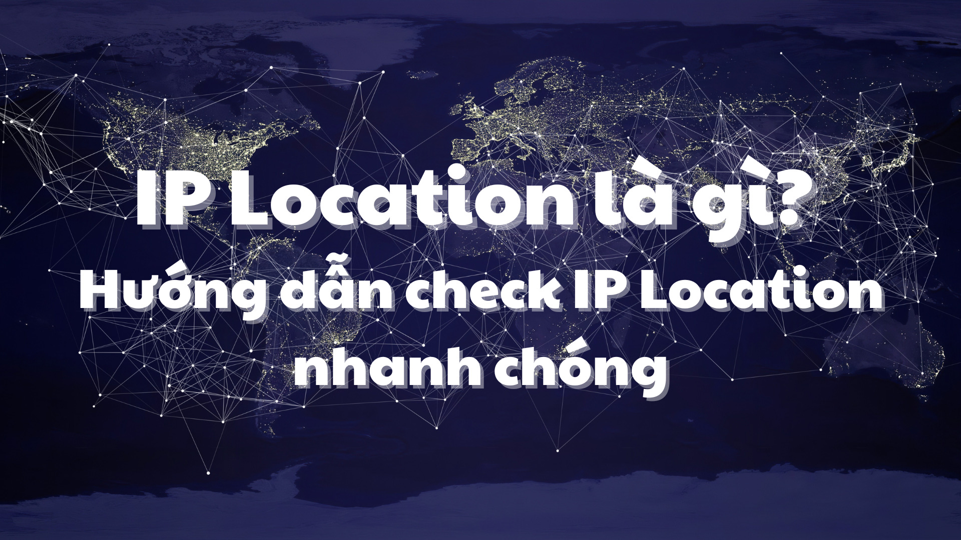 IP Location là gì? Hướng dẫn check IP Location nhanh chóng