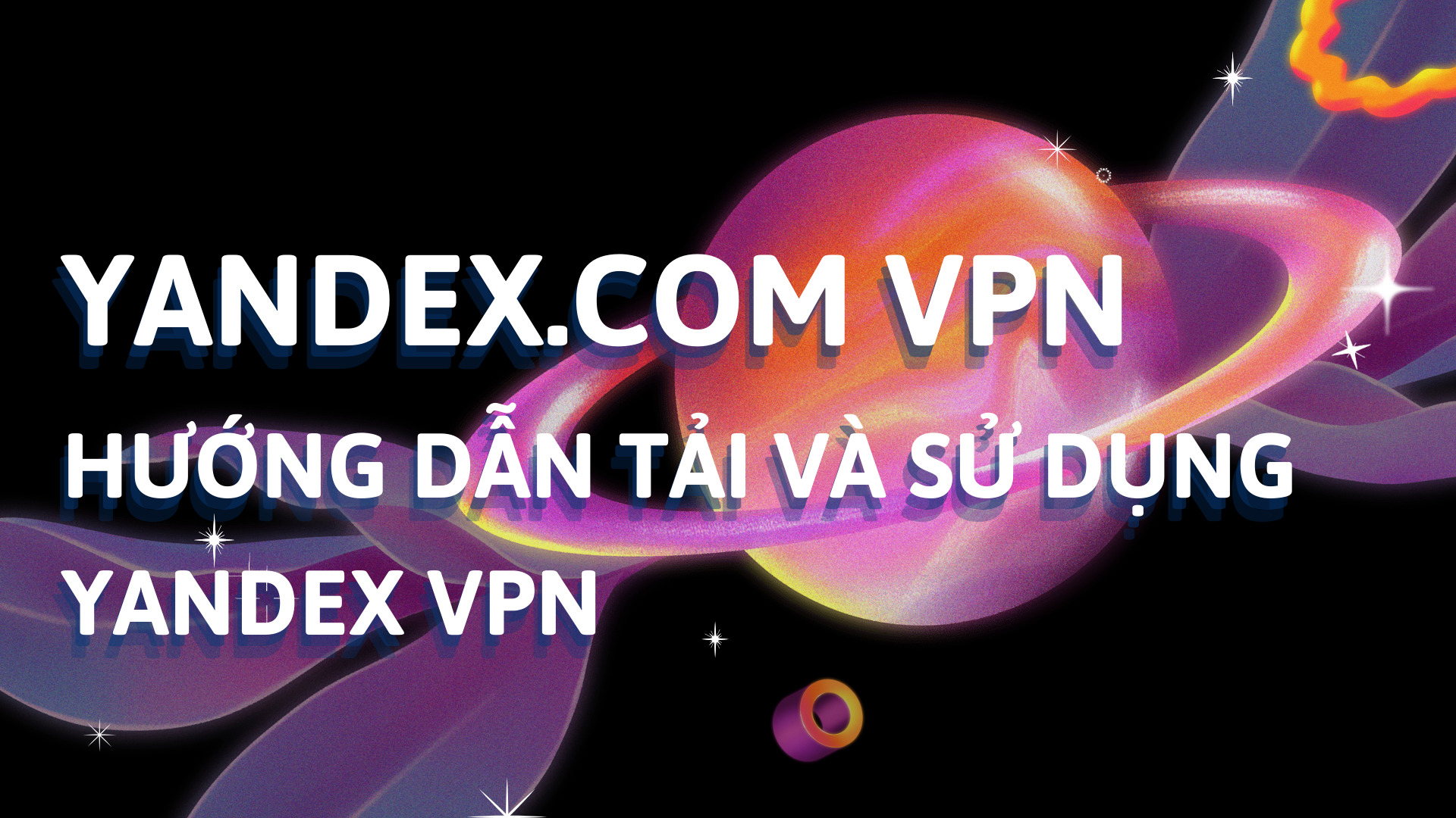 Yandex.com VPN: Hướng dẫn tải và sử dụng Yandex VPN