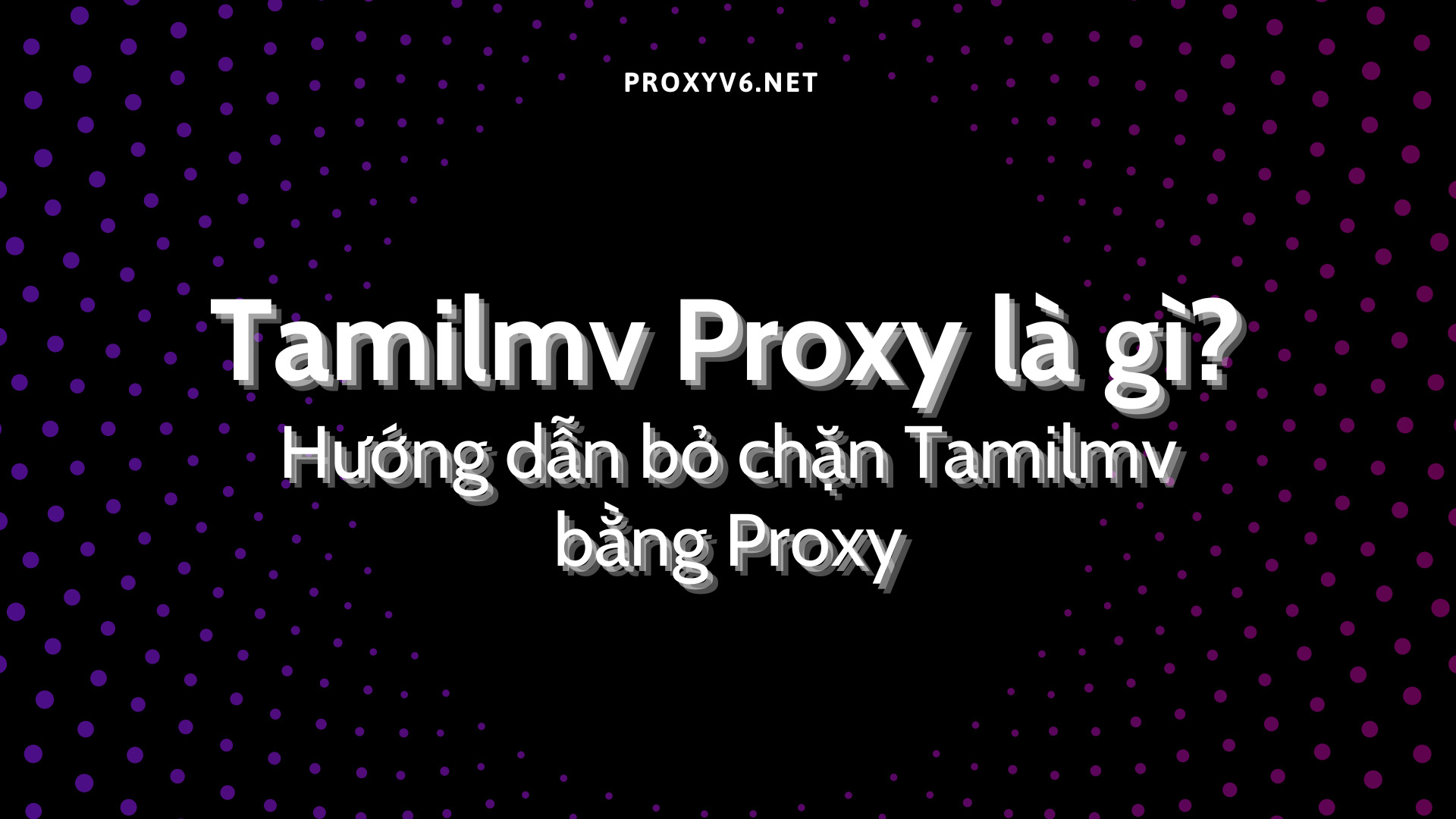 Tamilmv Proxy là gì? Hướng dẫn bỏ chặn Tamilmv bằng Proxy