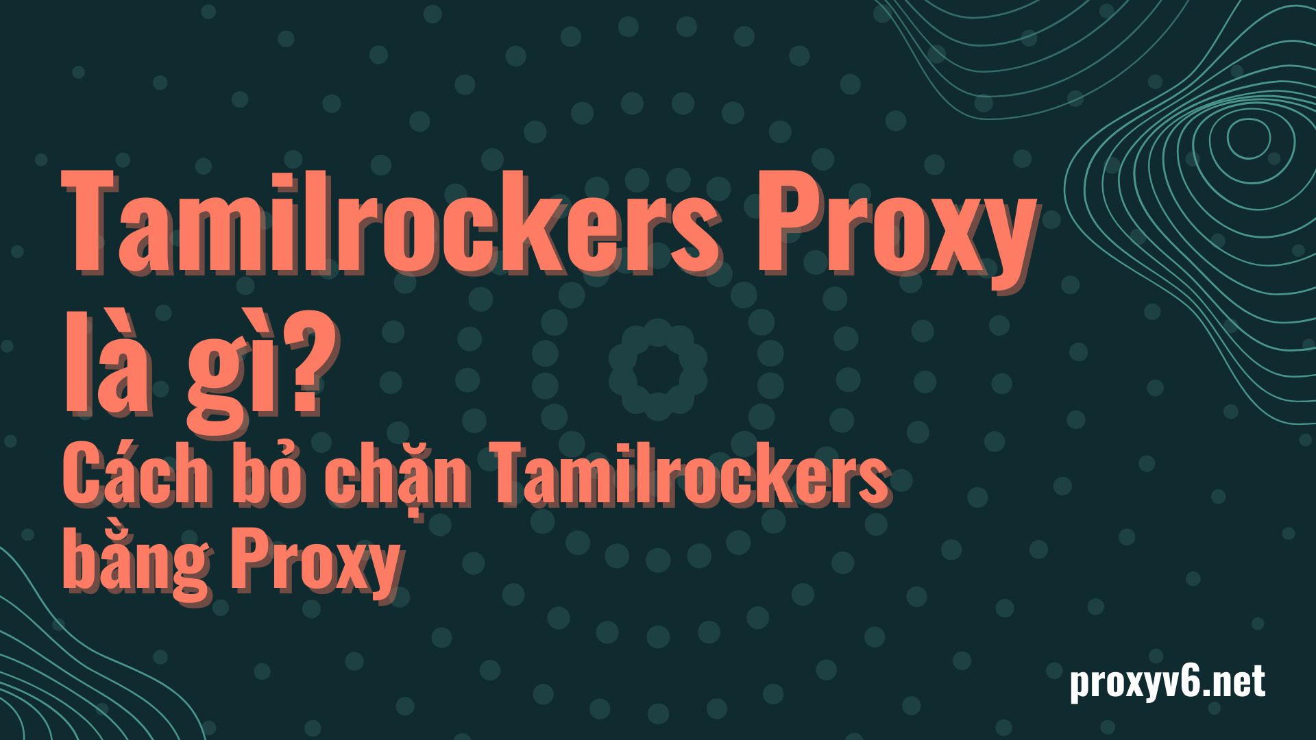 Tamilrockers Proxy là gì? Cách bỏ chặn Tamilrockers bằng Proxy