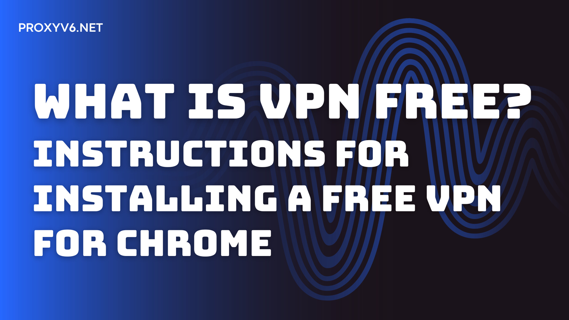 What is VPN Free? Instructions for installing a free VPN for Chrome