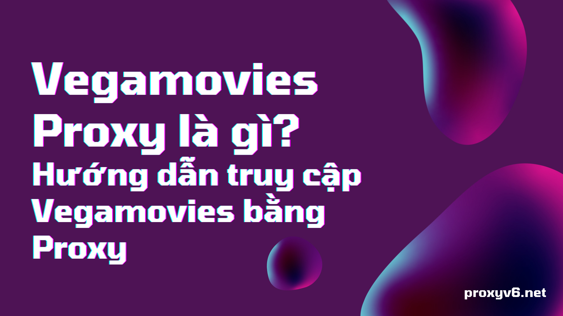 Vegamovies Proxy là gì? Hướng dẫn truy cập Vegamovies bằng Proxy