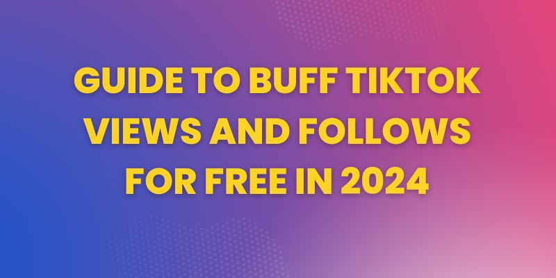Guide to buff TikTok Views and Follows for Free in 2024