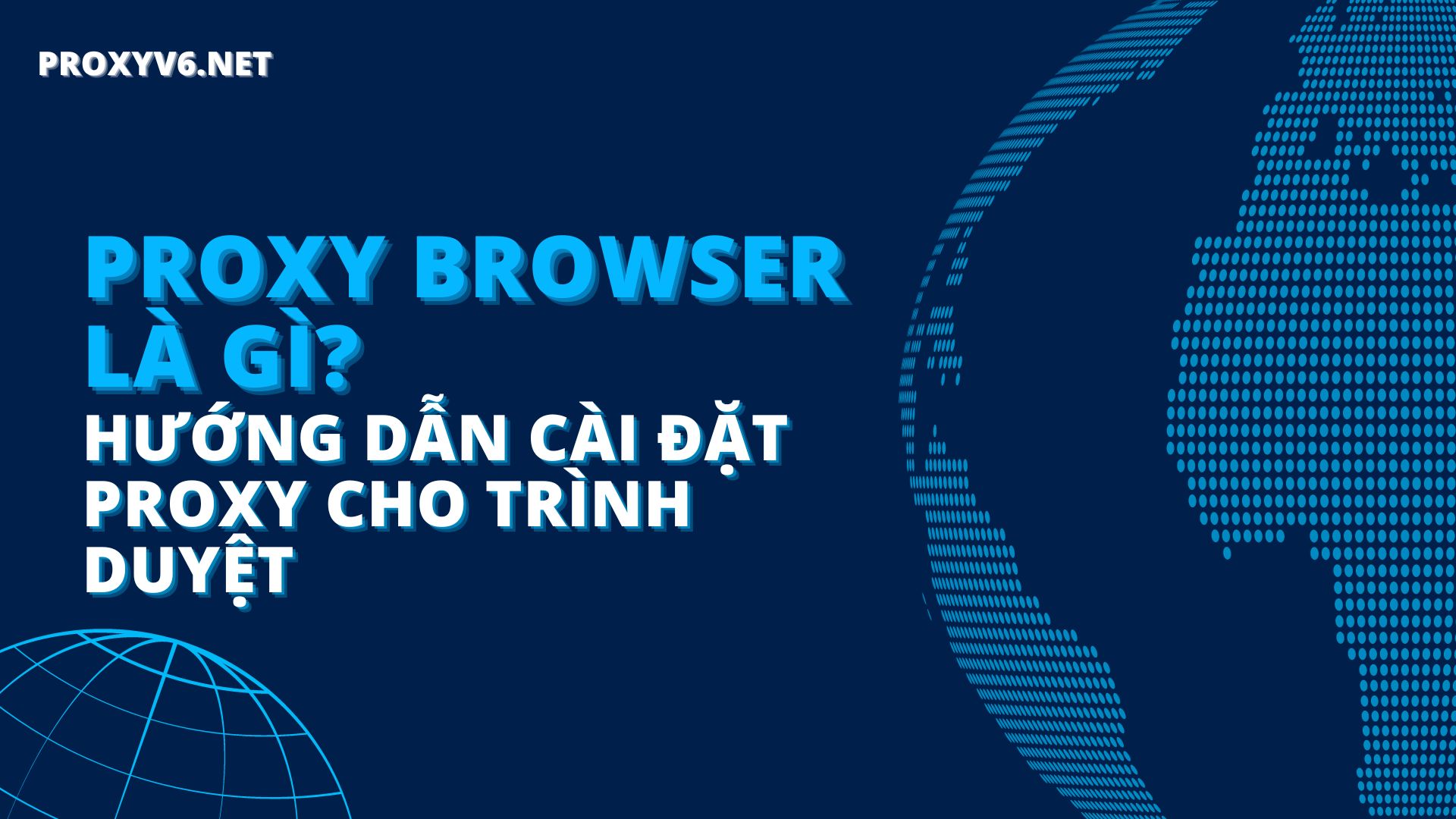Proxy Browser là gì? Hướng dẫn cài đặt Proxy cho trình duyệt