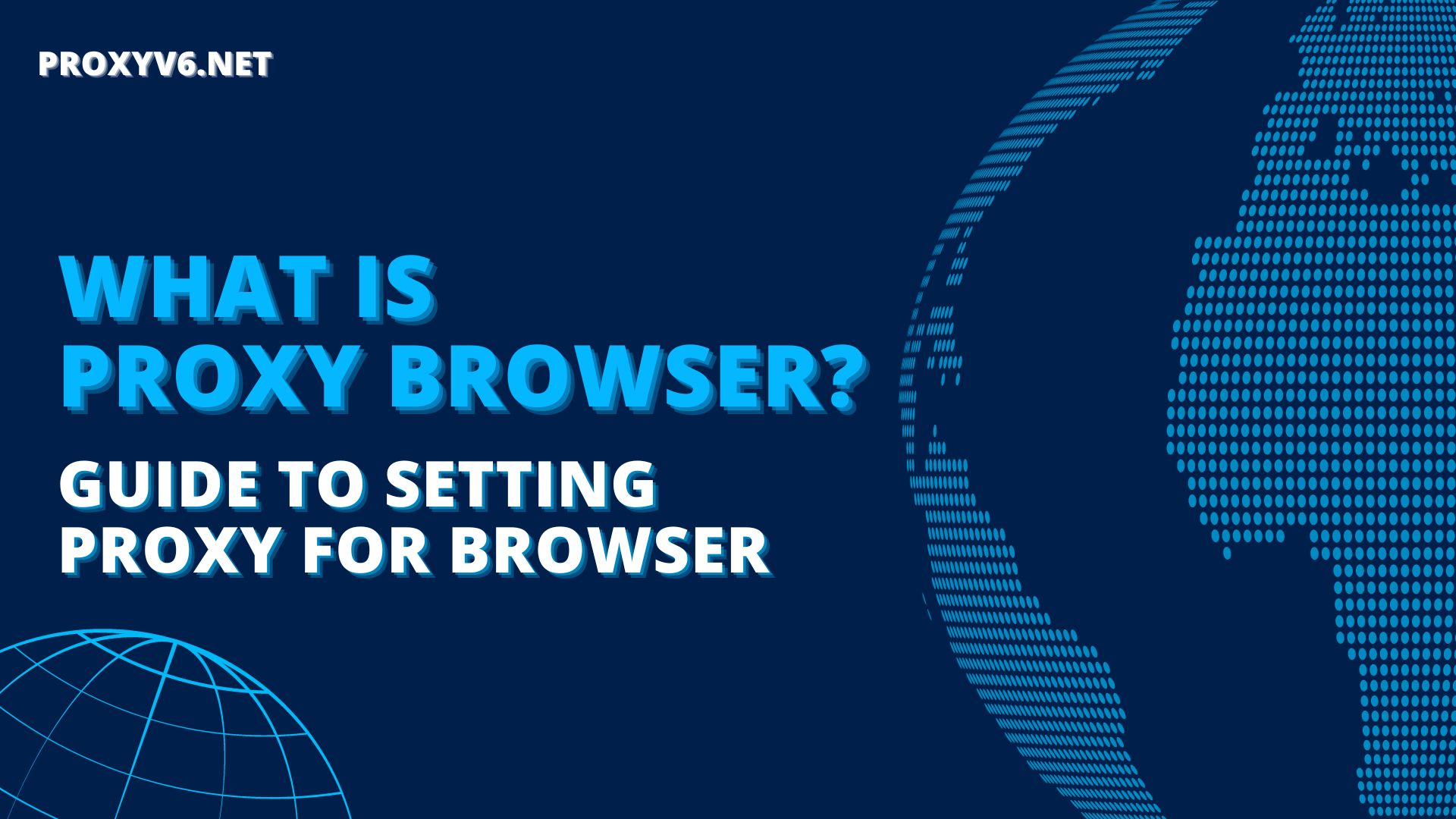 What is Proxy Browser? Guide to setting Proxy for browser