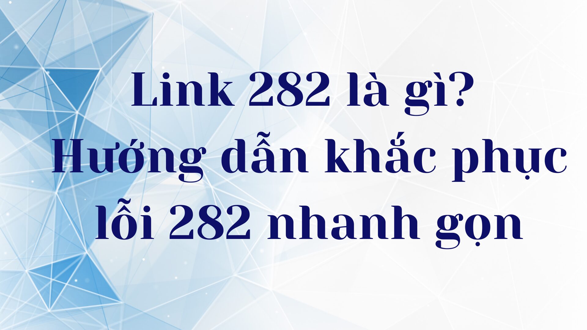 Link 282 là gì? Hướng dẫn khắc phục lỗi 282 nhanh gọn