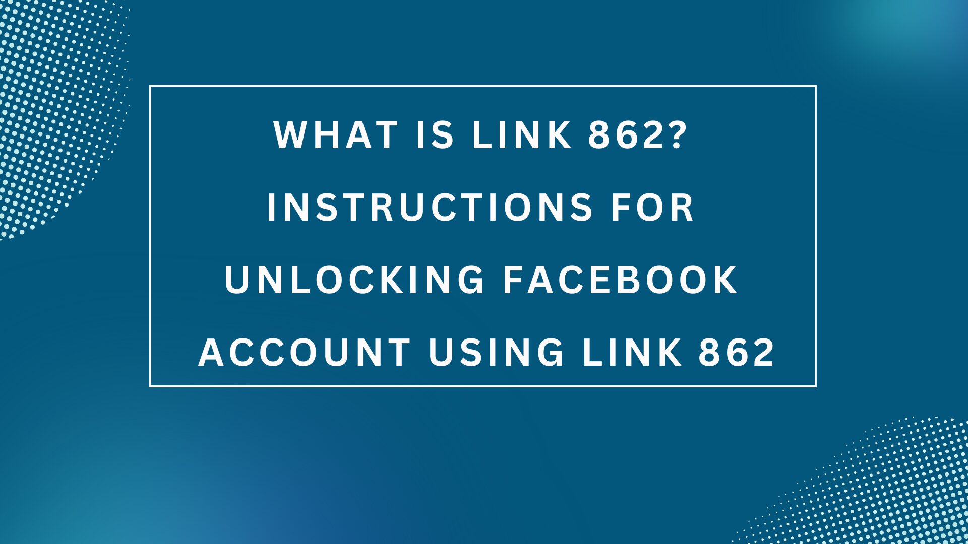 What is Link 862? Instructions for unlocking Facebook account using link 862