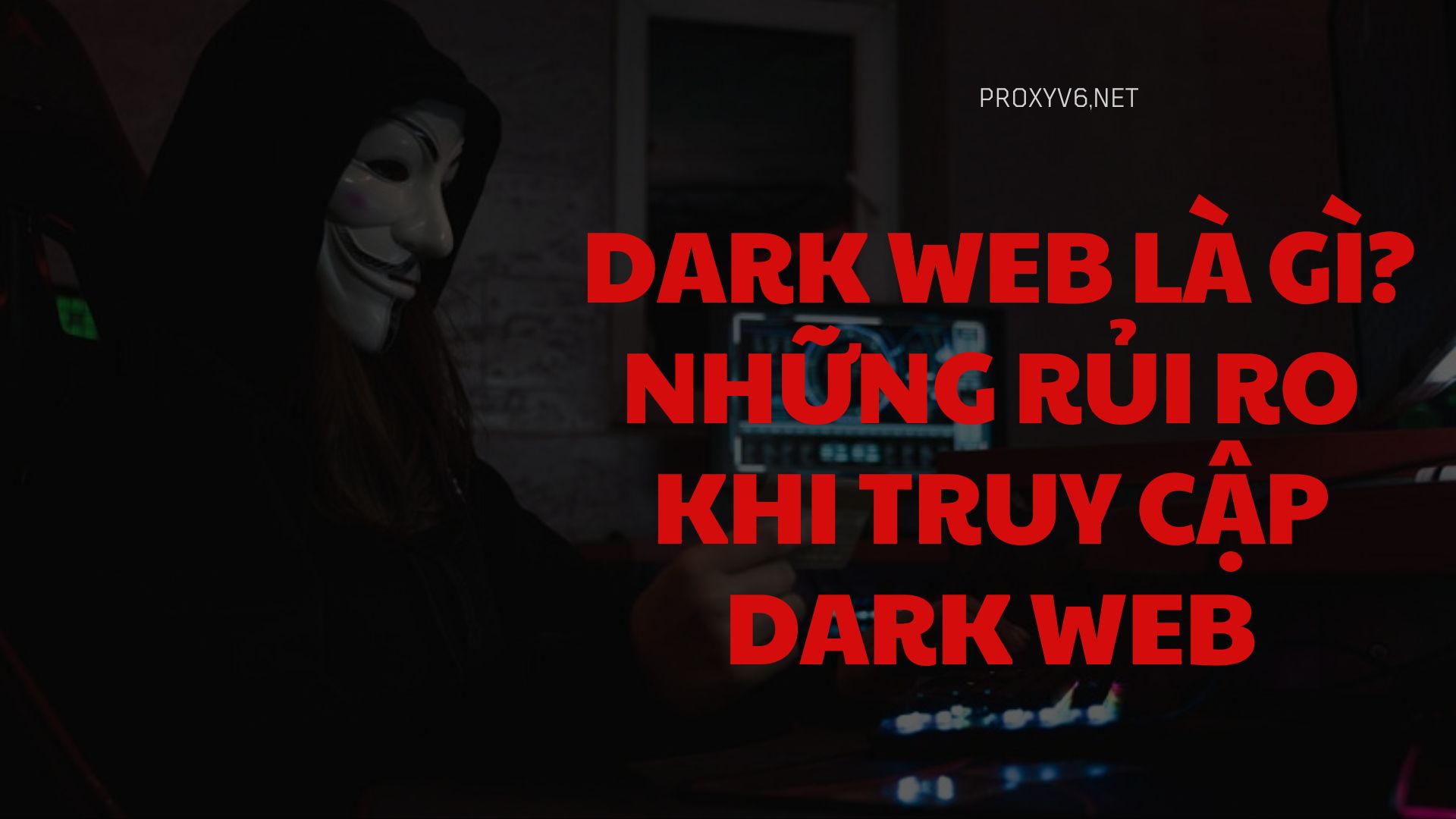 Dark web là gì? Những rủi ro khi truy cập dark web