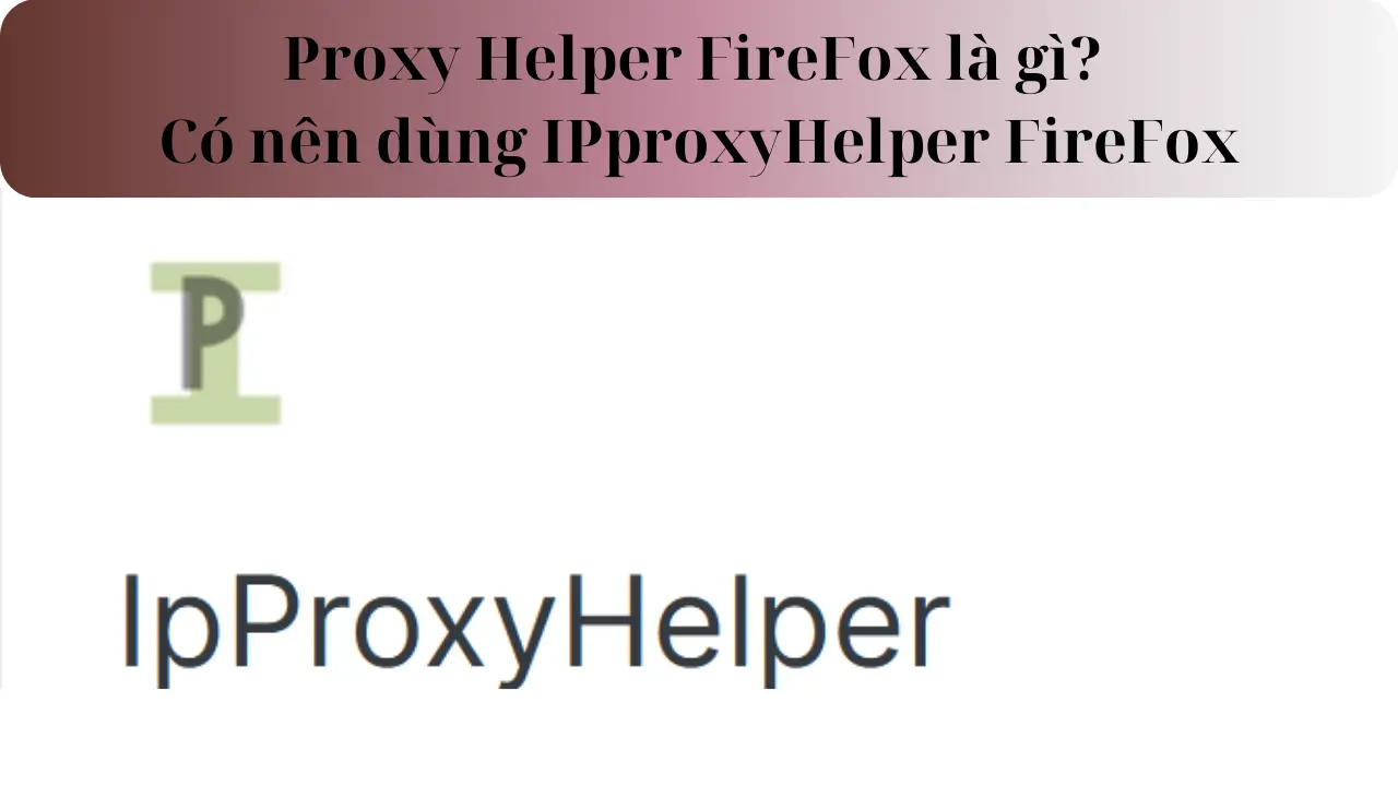 Proxy Helper FireFox là gì? Có nên dùng IPproxyHelper trên FireFox