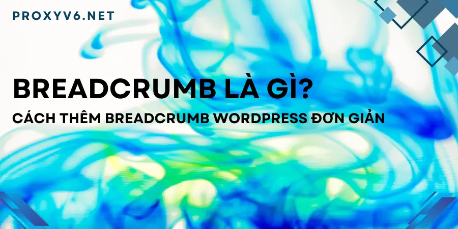 Breadcrumb là gì? Cách thêm Breadcrumb WordPress đơn giản