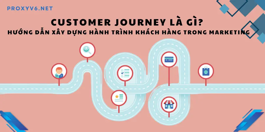 Customer Journey là gì? Hướng dẫn xây dựng hành trình khách hàng trong Marketing