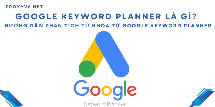 Google Keyword Planner là gì? Hướng dẫn phân tích từ khóa từ Google Keyword Planner