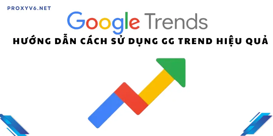 Google Trends là gì? Hướng dẫn cách sử dụng GG Trends hiệu quả