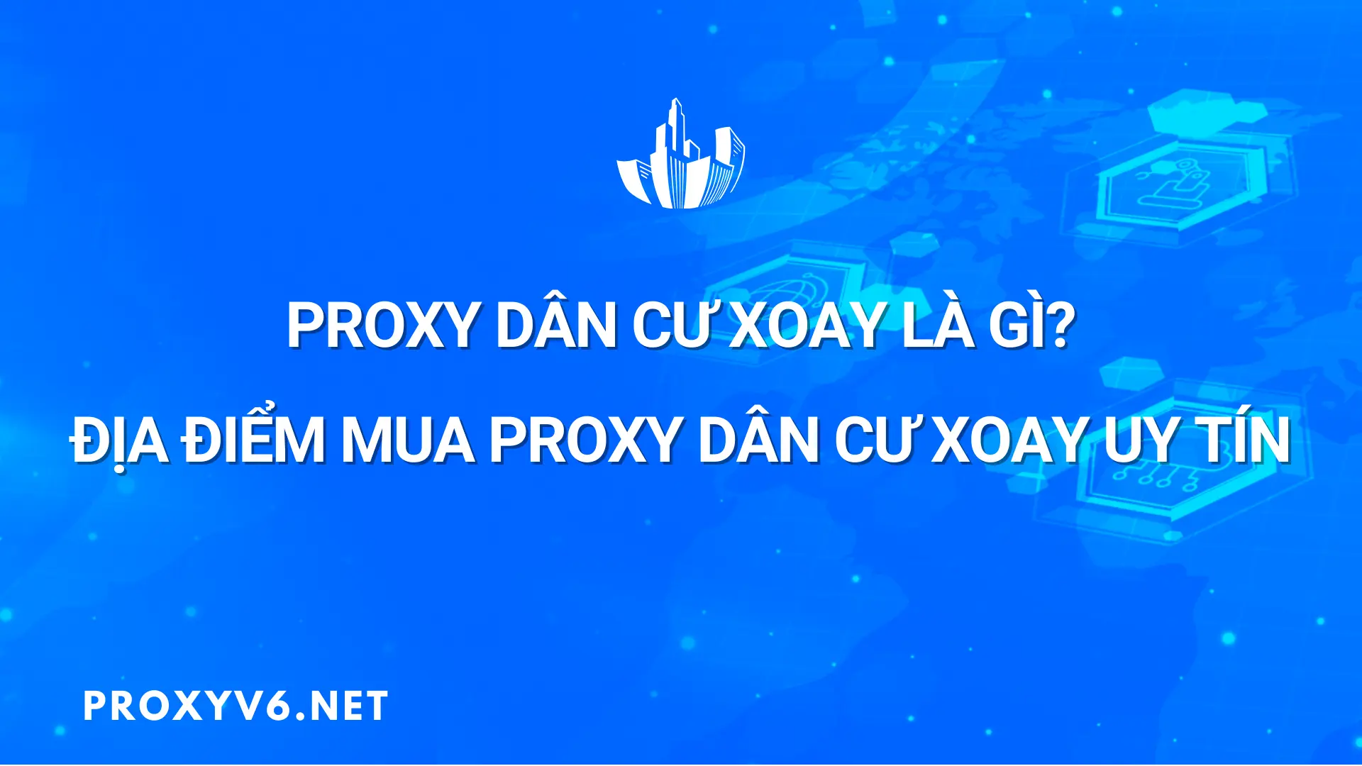 Proxy dân cư xoay là gì? Địa điểm mua Proxy dân cư xoay uy tín